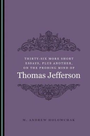 Cover of Thirty-Six More Short Essays, Plus Another, on the Probing Mind of Thomas Jefferson
