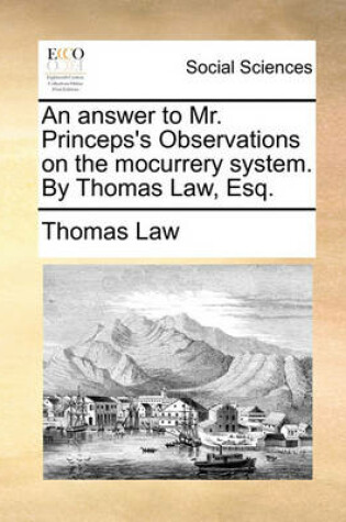 Cover of An answer to Mr. Princeps's Observations on the mocurrery system. By Thomas Law, Esq.