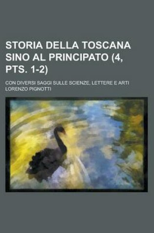 Cover of Storia Della Toscana Sino Al Principato (4, Pts. 1-2); Con Diversi Saggi Sulle Scienze, Lettere E Arti