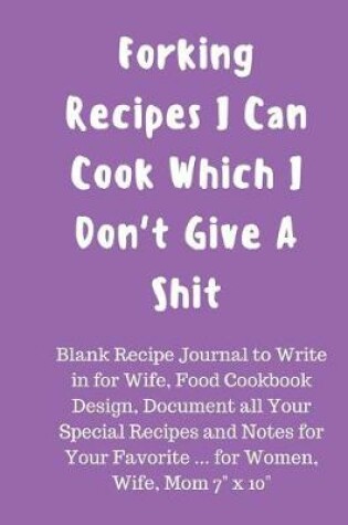 Cover of Forking Recipes I Can Cook Which I Don't Give a Shit