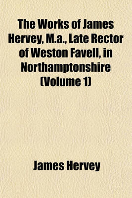 Book cover for The Works of James Hervey, M.A., Late Rector of Weston Favell, in Northamptonshire (Volume 1)