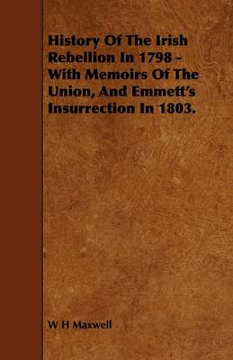 Book cover for History Of The Irish Rebellion In 1798 - With Memoirs Of The Union, And Emmett's Insurrection In 1803.