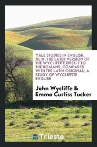 Cover of Yale Studies in English. XLIX. the Later Version of the Wycliffite Epistle to the Romans, Compared with the Latin Original; A Study of Wycliffite English