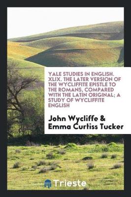 Book cover for Yale Studies in English. XLIX. the Later Version of the Wycliffite Epistle to the Romans, Compared with the Latin Original; A Study of Wycliffite English