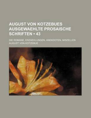 Book cover for August Von Kotzebues Ausgewaehlte Prosaische Schriften (43); Die Romane, Erzaehlungen, Anekdoten, Miszellen