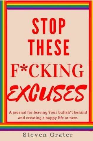 Cover of Stop These F*cking Excuses. A Journal for Leaving Your Bullsh*t Behind and Creating a Happy Life at New