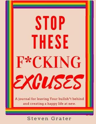 Book cover for Stop These F*cking Excuses. A Journal for Leaving Your Bullsh*t Behind and Creating a Happy Life at New