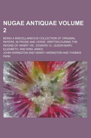 Cover of Nugae Antiquae; Being a Miscellaneous Collection of Original Papers, in Prose and Verse; Written During the Reigns of Henry VIII., Edward VI., Queen M