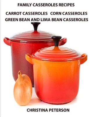 Cover of Family Casserole Recipes, Carrrot Casseroles, Corn Casseroles, Green Bean and Lima Bean Casseroles