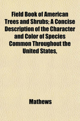 Cover of Field Book of American Trees and Shrubs; A Concise Description of the Character and Color of Species Common Throughout the United States,