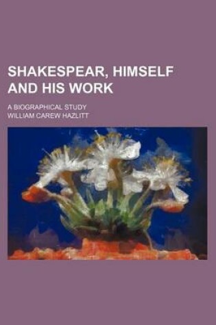 Cover of Shakespear, Himself and His Work; A Biographical Study