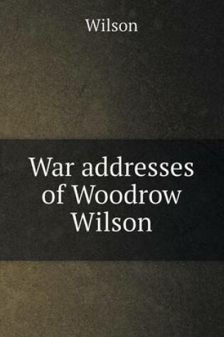 Cover of War addresses of Woodrow Wilson