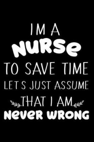 Cover of I'm A Nurse To Save Time Let's Just Assume That I Am Never Wrong