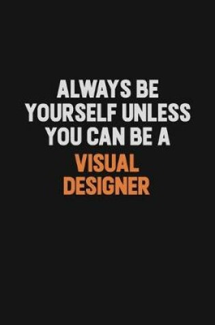 Cover of Always Be Yourself Unless You Can Be A Visual Designer