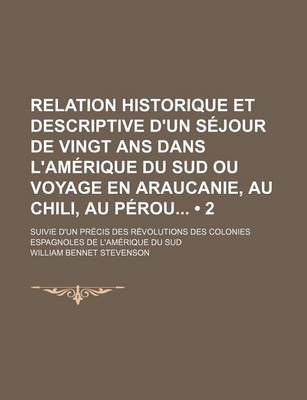 Book cover for Relation Historique Et Descriptive D'Un Sejour de Vingt ANS Dans L'Amerique Du Sud Ou Voyage En Araucanie, Au Chili, Au Perou (2 ); Suivie D'Un Precis Des Revolutions Des Colonies Espagnoles de L'Amerique Du Sud