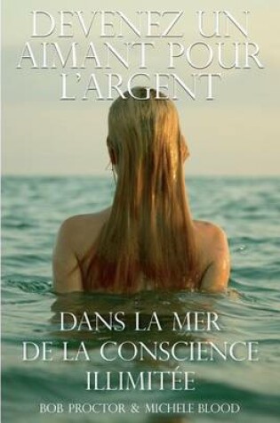Cover of Devenez Un Aimant Pour L'Argent Dans La Mer de La Conscience Illimitee