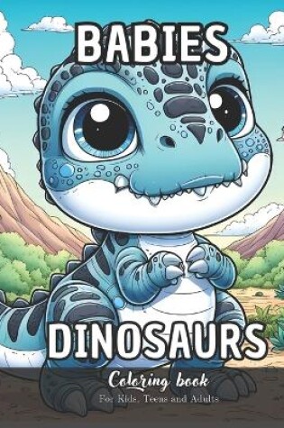 Cover of Babies Dinosaurs Coloring Book for Kids, Teens and Adutls