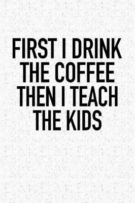 Book cover for First I Drink the Coffee Then I Teach the Kids