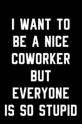 Cover of I Want to Be a Nice Coworker But Everyone Is So Stupid