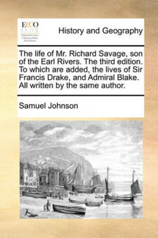 Cover of The Life of Mr. Richard Savage, Son of the Earl Rivers. the Third Edition. to Which Are Added, the Lives of Sir Francis Drake, and Admiral Blake. All Written by the Same Author.