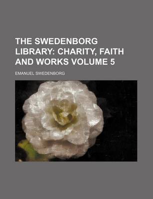 Book cover for The Swedenborg Library; Charity, Faith and Works Volume 5