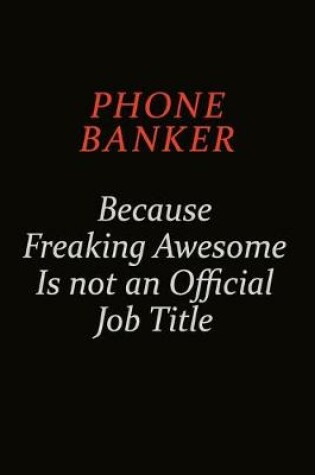 Cover of Phone Banker Because Freaking Awesome Is Not An Official Job Title