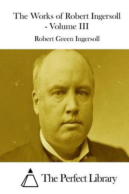 Book cover for The Works of Robert Ingersoll - Volume III