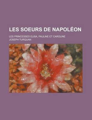 Book cover for Les Soeurs de Napoleon; Les Princesses Elisa, Pauline Et Caroline