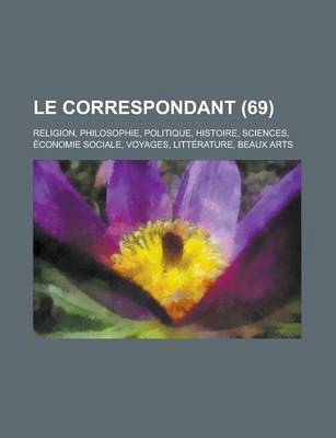 Book cover for Le Correspondant; Religion, Philosophie, Politique, Histoire, Sciences, Economie Sociale, Voyages, Litterature, Beaux Arts (69)