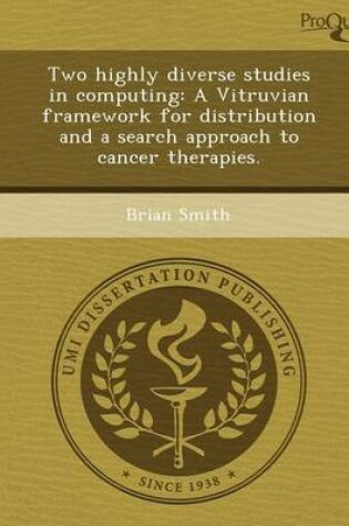 Cover of Two Highly Diverse Studies in Computing: A Vitruvian Framework for Distribution and a Search Approach to Cancer Therapies