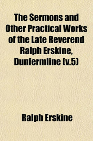 Cover of The Sermons and Other Practical Works of the Late Reverend Ralph Erskine, Dunfermline (V.5)