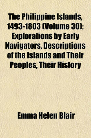 Cover of The Philippine Islands, 1493-1803 (Volume 30); Explorations by Early Navigators, Descriptions of the Islands and Their Peoples, Their History and Records of the Catholic Missions, as Related in Contemporaneous Books and Manuscripts, Showing the Political,