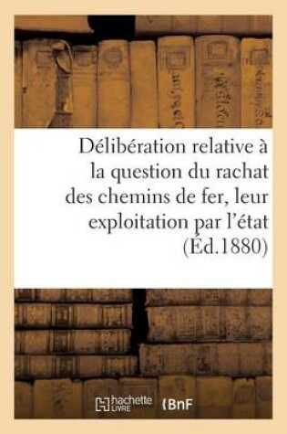 Cover of Délibération Relative À La Question Du Rachat Des Chemins de Fer Et de Leur Exploitation Par l'État