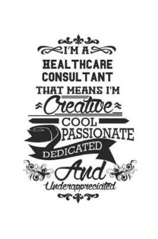 Cover of I'm A Healthcare Consultant That Means I'm Creative Cool Passionate Dedicated And Underappreciated