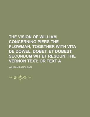 Book cover for The Vision of William Concerning Piers the Plowman, Together with Vita de Dowel, Dobet, Et Dobest, Secundum Wit Et Resoun