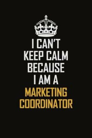 Cover of I Can't Keep Calm Because I Am A Marketing Coordinator