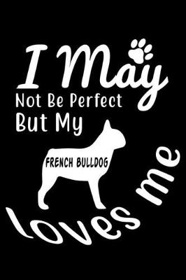 Book cover for I May not be perfect But my French Bulldog loves me