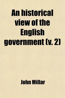 Book cover for An Historical View of the English Government (Volume 2); From the Settlement of the Saxons in Britain, to the Revolutin in 1688 to Which Are Subjoine