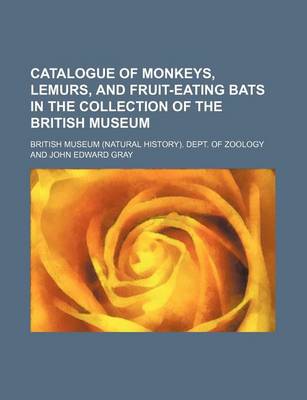 Book cover for Catalogue of Monkeys, Lemurs, and Fruit-Eating Bats in the Collection of the British Museum