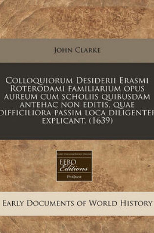 Cover of Colloquiorum Desiderii Erasmi Roterodami Familiarium Opus Aureum Cum Scholiis Quibusdam Antehac Non Editis, Quae Difficiliora Passim Loca Diligenter Explicant. (1639)
