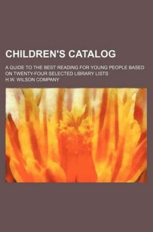 Cover of Children's Catalog; A Guide to the Best Reading for Young People Based on Twenty-Four Selected Library Lists