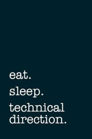 Cover of eat. sleep. technical direction. - Lined Notebook