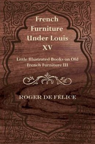 Cover of French Furniture Under Louis XV - Little Illustrated Book on Old French Furniture III