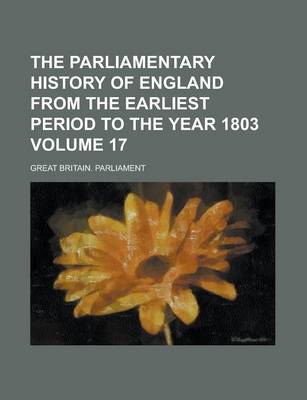 Book cover for The Parliamentary History of England from the Earliest Period to the Year 1803 Volume 17