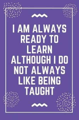 Cover of I am always ready to learn although I do not always like being taught