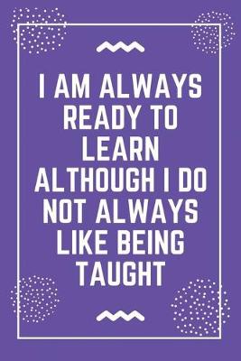 Book cover for I am always ready to learn although I do not always like being taught