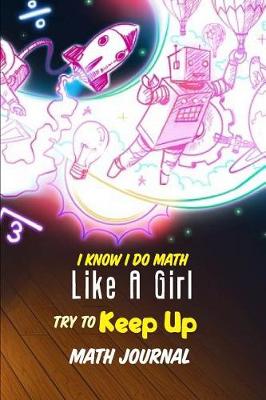 Book cover for I Know I Do Math Like A Girl Try To Keep Up Math Journal