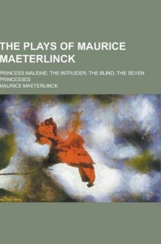 Cover of The Plays of Maurice Maeterlinck; Princess Maleine; The Intruder; The Blind; The Seven Princesses