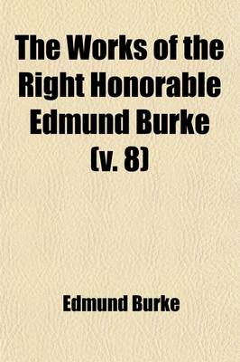 Book cover for The Works of the Right Honorable Edmund Burke (Volume 8)