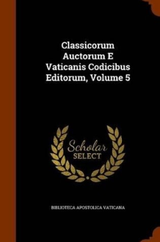 Cover of Classicorum Auctorum E Vaticanis Codicibus Editorum, Volume 5